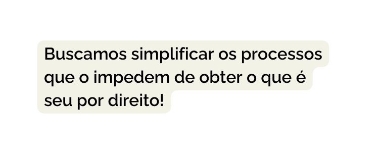 Buscamos simplificar os processos que o impedem de obter o que é seu por direito