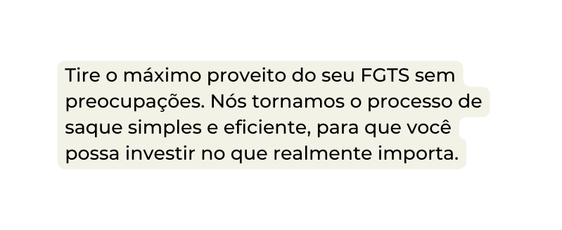 Tire o máximo proveito do seu FGTS sem preocupações Nós tornamos o processo de saque simples e eficiente para que você possa investir no que realmente importa